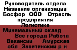 Руководитель отдела › Название организации ­ Босфор, ООО › Отрасль предприятия ­ Логистика › Минимальный оклад ­ 35 000 - Все города Работа » Вакансии   . Амурская обл.,Завитинский р-н